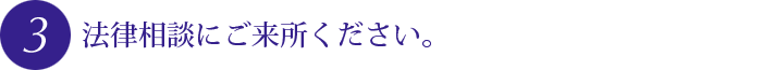 法律相談にご来所ください。