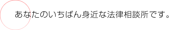 あなたのいちばん身近な法律相談所です。